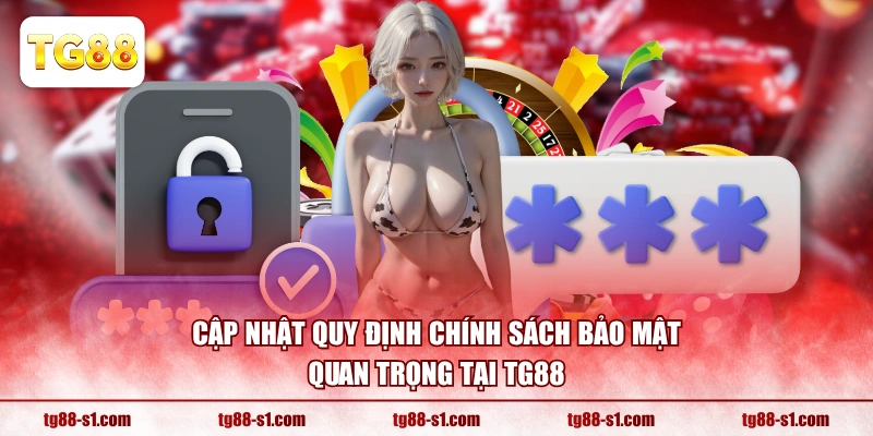 Cập nhật quy định chính sách bảo mật quan trọng tại TG88