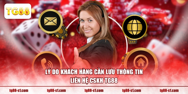 Lý do khách hàng cần lưu thông tin liên hệ CSKH TG88 