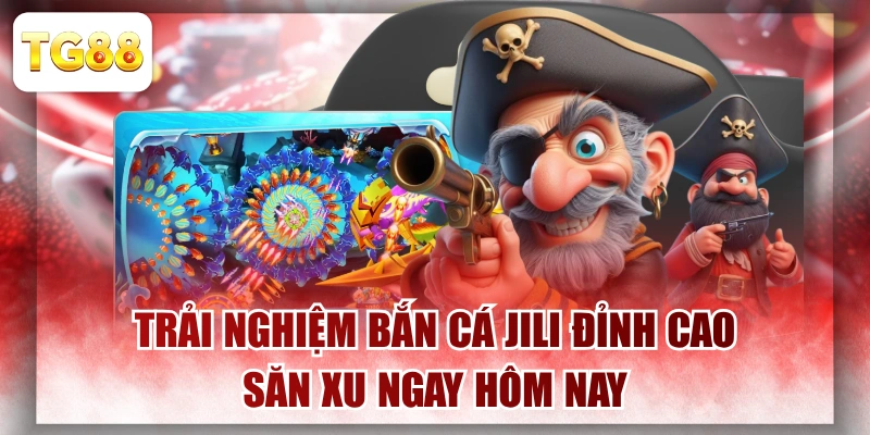 Trải Nghiệm Bắn Cá JILI Đỉnh Cao Săn Xu Ngay Hôm Nay